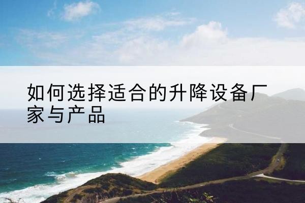 花都电动升降平台厂家-如何选择适合的升降设备厂家与产品