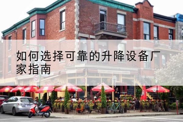 花都电动升降机厂家-如何选择可靠的升降设备厂家指南