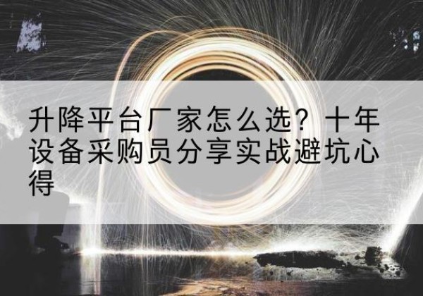 花都升降平台厂家-怎么选？十年设备采购员分享实战避坑心得