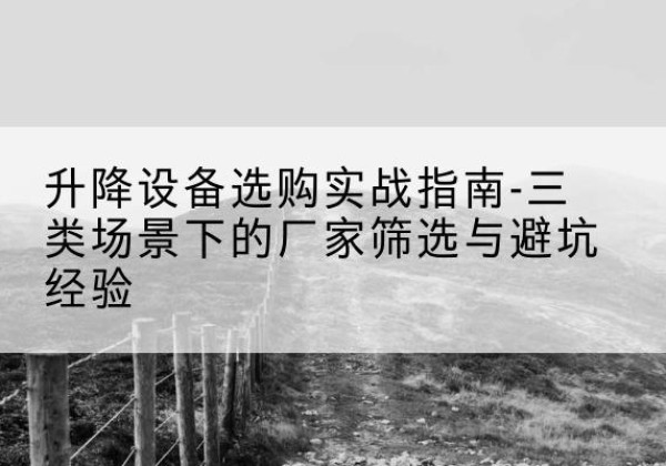花都移动式升降机厂家推荐-升降设备选购实战指南-三类场景下的厂家筛选与避坑经验