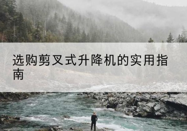 花都剪叉式升降机怎么选-选购剪叉式升降机的实用指南