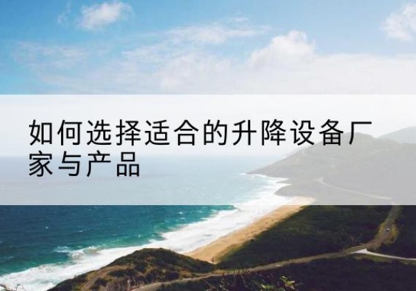 花都电动升降平台厂家-如何选择适合的升降设备厂家与产品