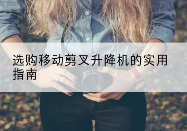 花都移动剪叉升降机怎么选-选购移动剪叉升降机的实用指南